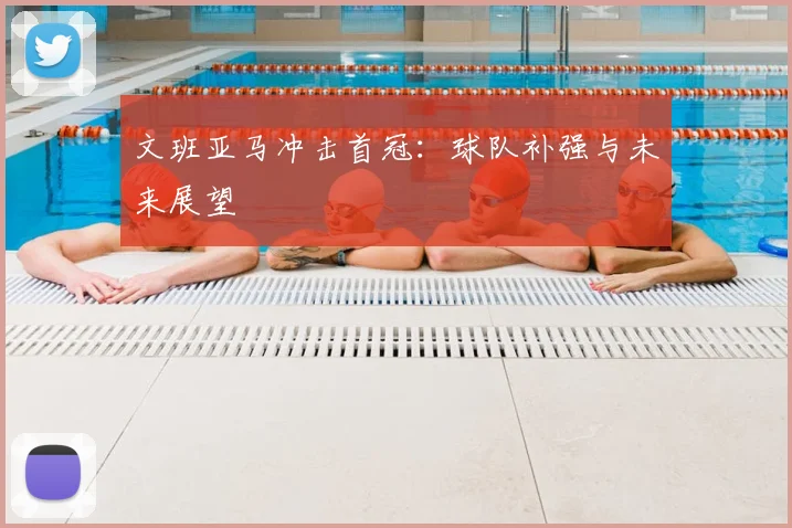 文班亚马冲击首冠：球队补强与未来展望