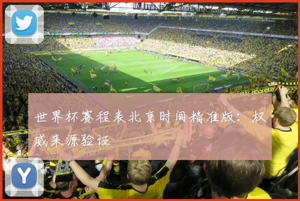 世界杯赛程表北京时间精准版:权威来源验证