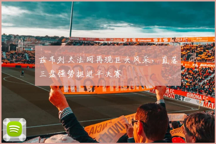 兹韦列夫法网再现巨头风采，直落三盘强势挺进半决赛