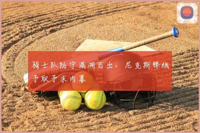 骑士队防守漏洞百出，尼克斯锋线予取予求内幕