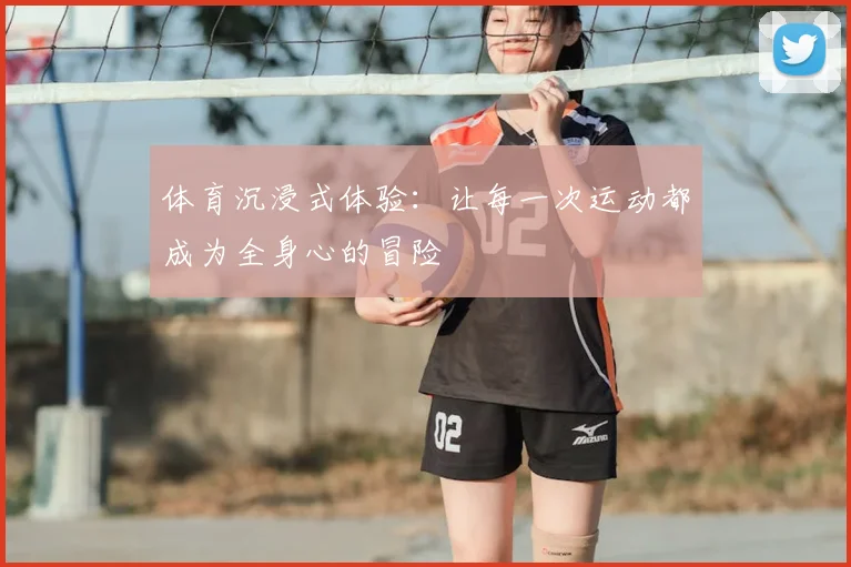 体育沉浸式体验：让每一次运动都成为全身心的冒险